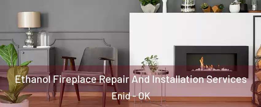 Ethanol Fireplace Repair And Installation Services Enid - OK