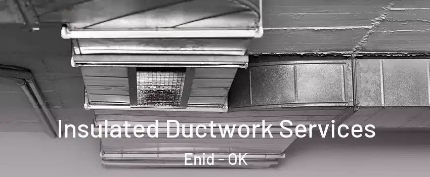 Insulated Ductwork Services Enid - OK