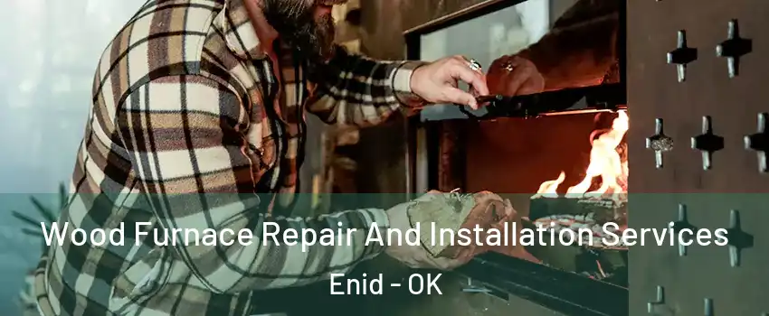  Wood Furnace Repair And Installation Services Enid - OK